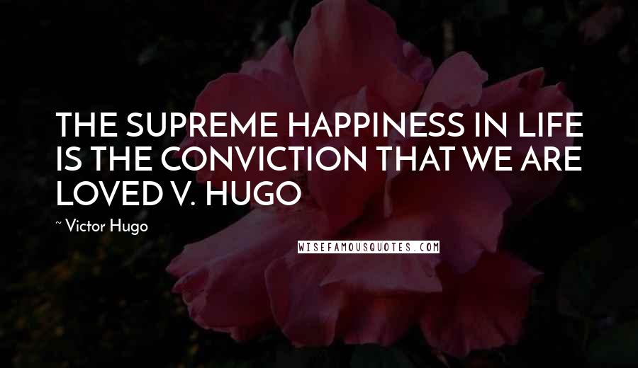 Victor Hugo Quotes: THE SUPREME HAPPINESS IN LIFE IS THE CONVICTION THAT WE ARE LOVED V. HUGO