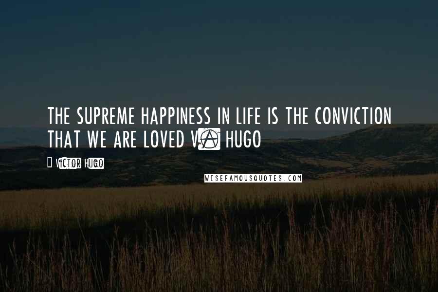 Victor Hugo Quotes: THE SUPREME HAPPINESS IN LIFE IS THE CONVICTION THAT WE ARE LOVED V. HUGO