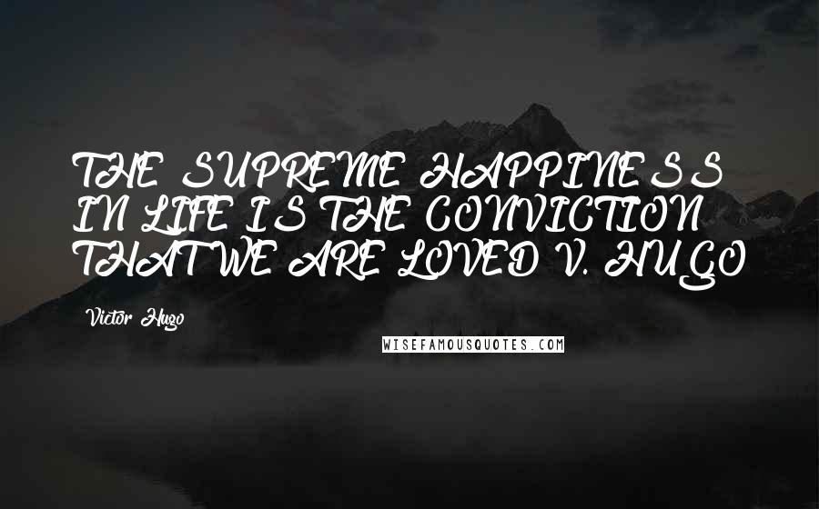 Victor Hugo Quotes: THE SUPREME HAPPINESS IN LIFE IS THE CONVICTION THAT WE ARE LOVED V. HUGO