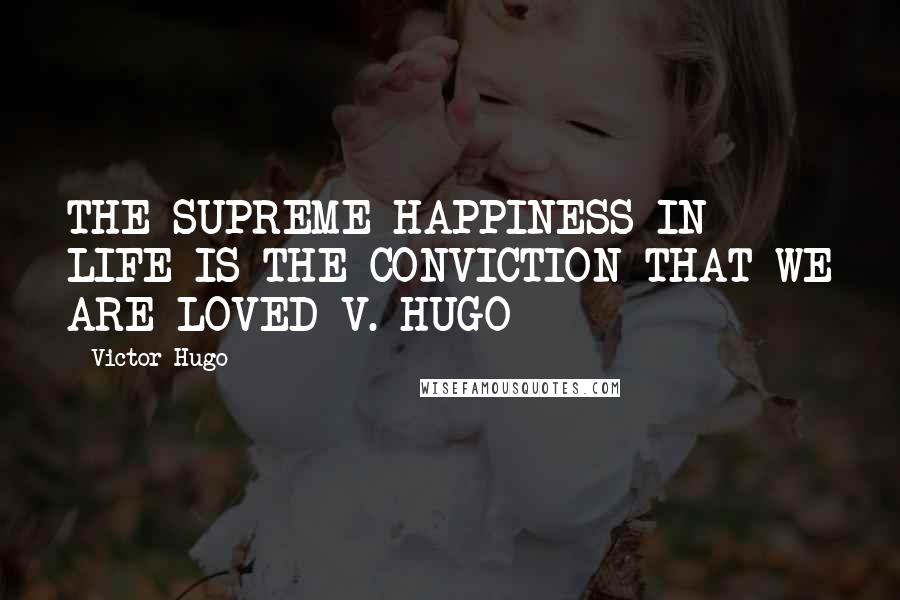 Victor Hugo Quotes: THE SUPREME HAPPINESS IN LIFE IS THE CONVICTION THAT WE ARE LOVED V. HUGO