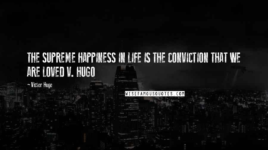 Victor Hugo Quotes: THE SUPREME HAPPINESS IN LIFE IS THE CONVICTION THAT WE ARE LOVED V. HUGO