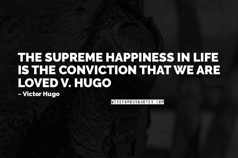 Victor Hugo Quotes: THE SUPREME HAPPINESS IN LIFE IS THE CONVICTION THAT WE ARE LOVED V. HUGO