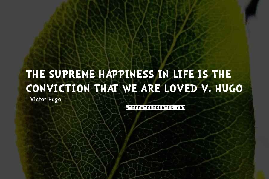 Victor Hugo Quotes: THE SUPREME HAPPINESS IN LIFE IS THE CONVICTION THAT WE ARE LOVED V. HUGO