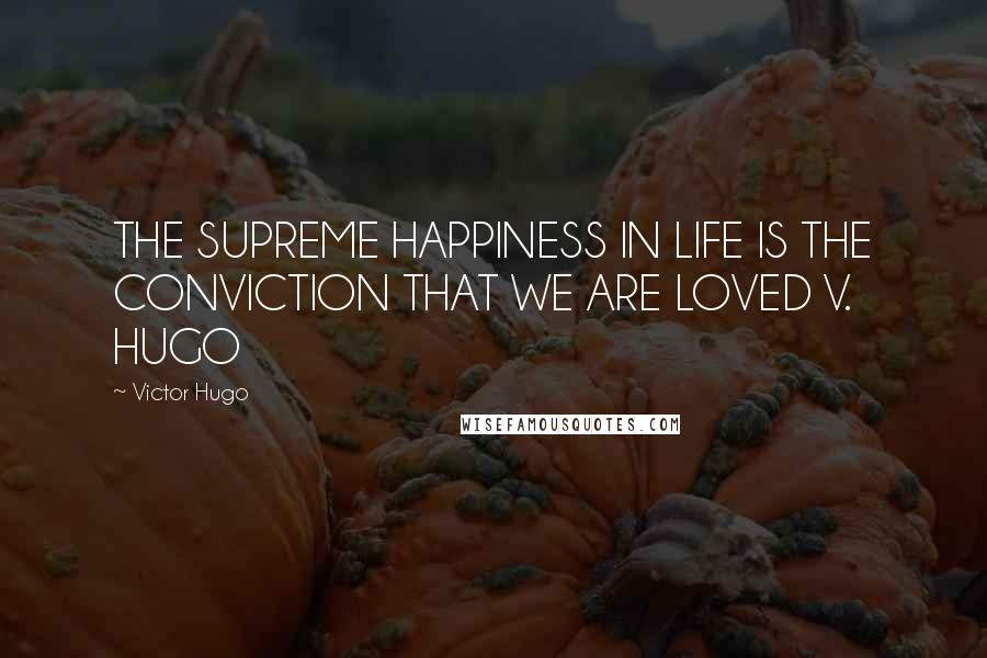 Victor Hugo Quotes: THE SUPREME HAPPINESS IN LIFE IS THE CONVICTION THAT WE ARE LOVED V. HUGO