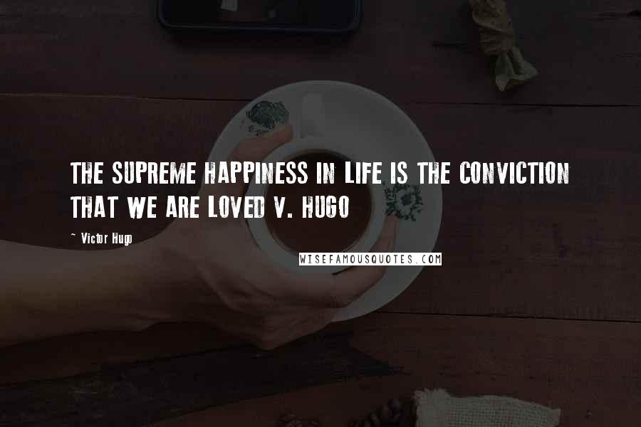 Victor Hugo Quotes: THE SUPREME HAPPINESS IN LIFE IS THE CONVICTION THAT WE ARE LOVED V. HUGO