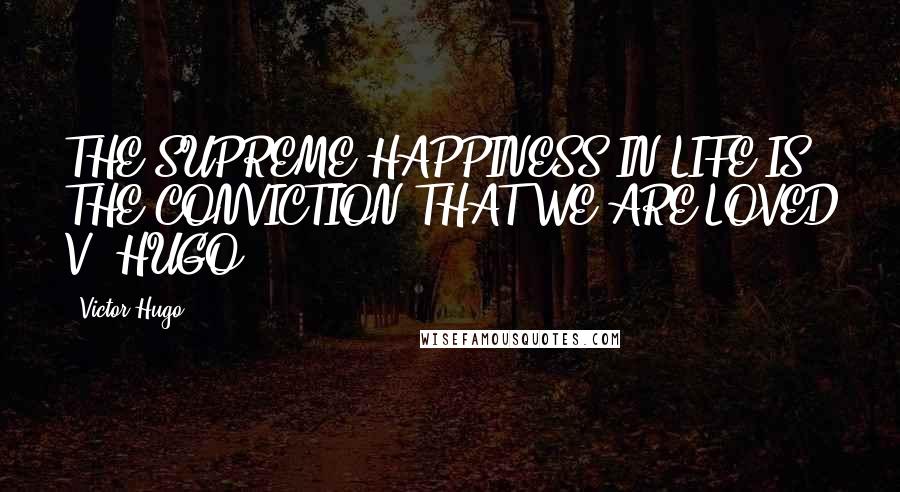 Victor Hugo Quotes: THE SUPREME HAPPINESS IN LIFE IS THE CONVICTION THAT WE ARE LOVED V. HUGO