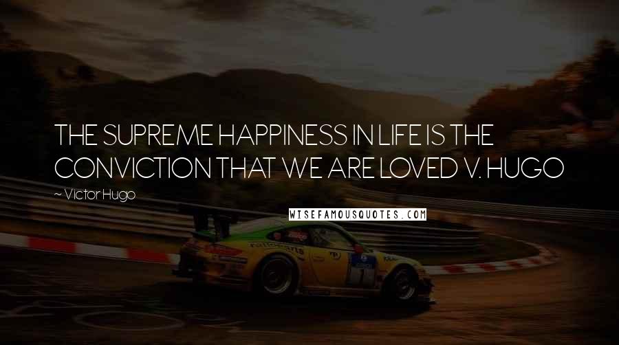 Victor Hugo Quotes: THE SUPREME HAPPINESS IN LIFE IS THE CONVICTION THAT WE ARE LOVED V. HUGO