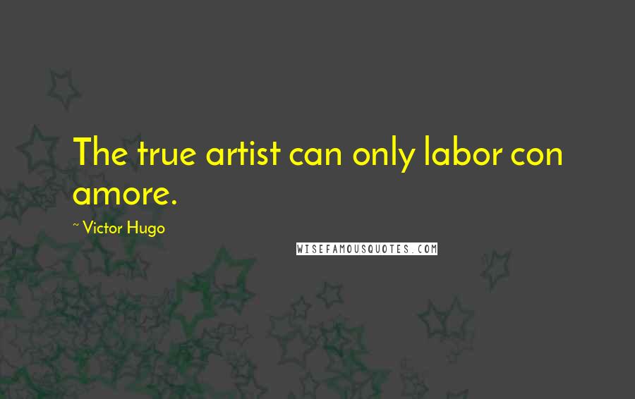 Victor Hugo Quotes: The true artist can only labor con amore.