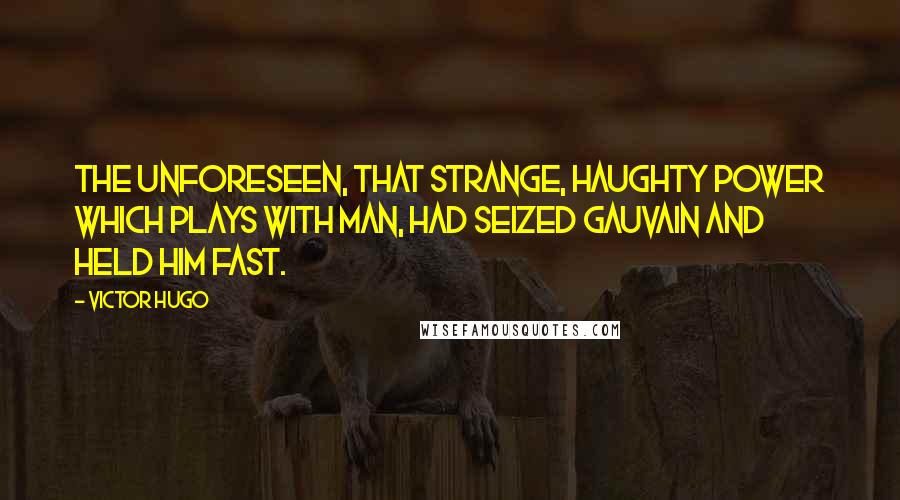 Victor Hugo Quotes: The unforeseen, that strange, haughty power which plays with man, had seized Gauvain and held him fast.