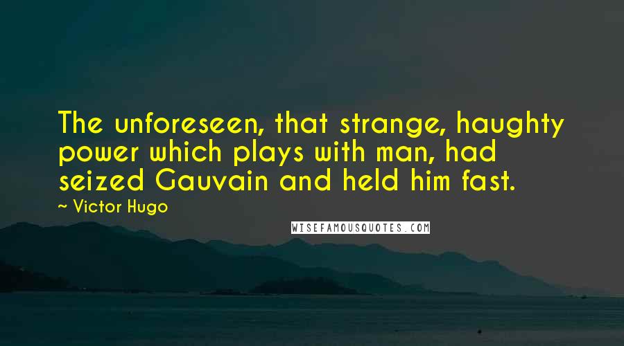 Victor Hugo Quotes: The unforeseen, that strange, haughty power which plays with man, had seized Gauvain and held him fast.