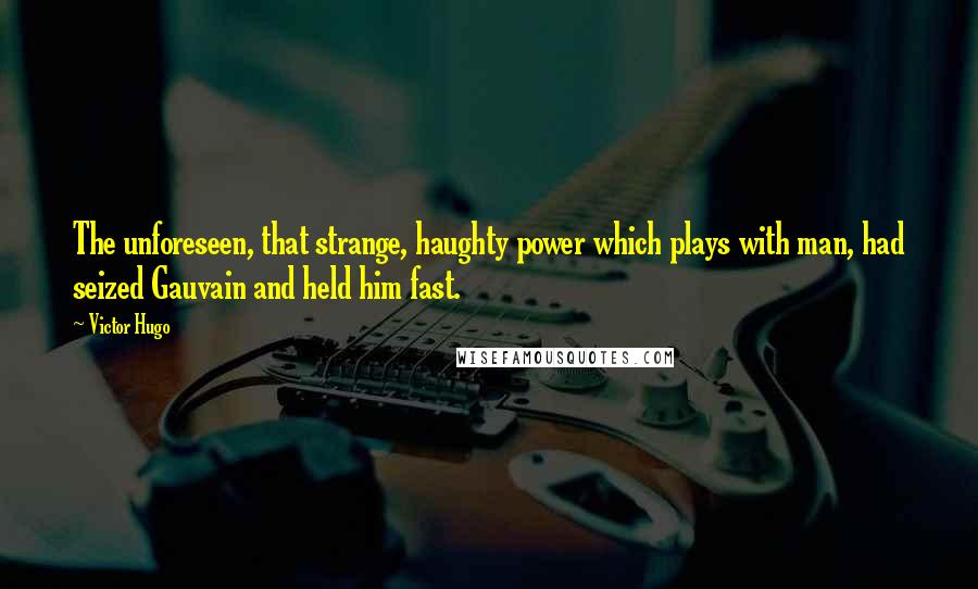 Victor Hugo Quotes: The unforeseen, that strange, haughty power which plays with man, had seized Gauvain and held him fast.