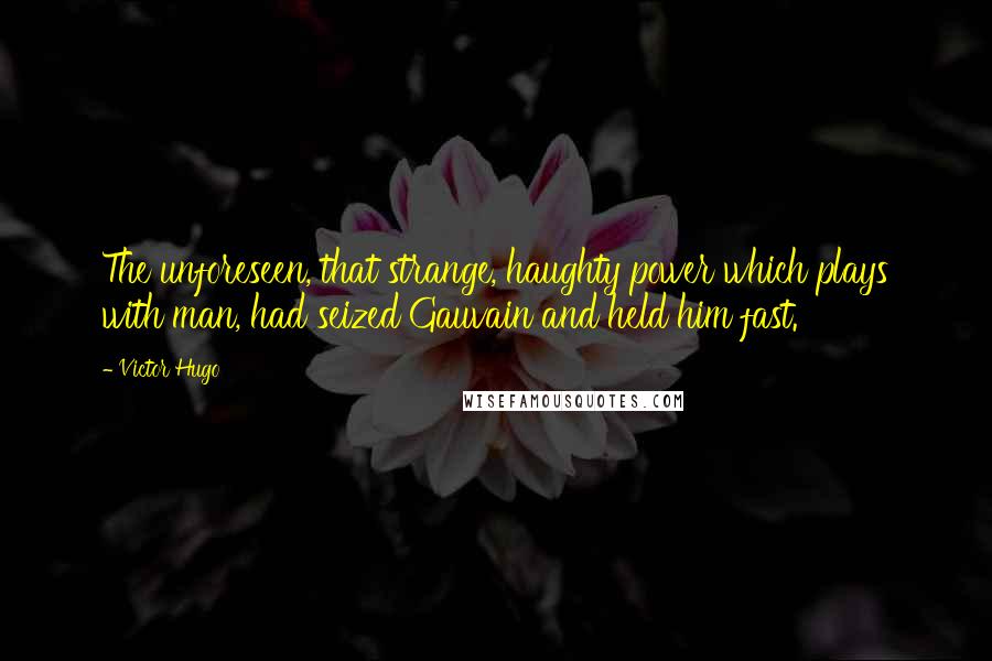 Victor Hugo Quotes: The unforeseen, that strange, haughty power which plays with man, had seized Gauvain and held him fast.