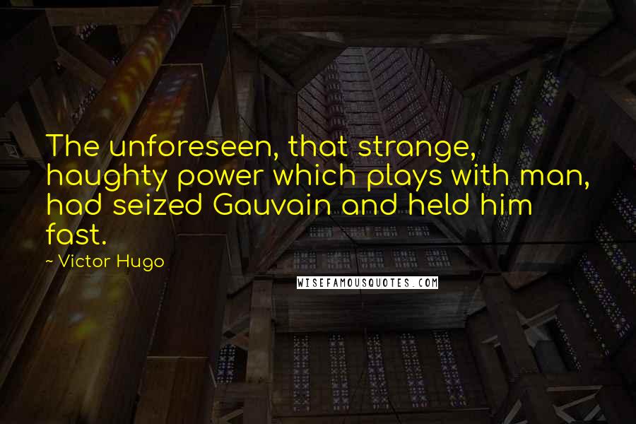Victor Hugo Quotes: The unforeseen, that strange, haughty power which plays with man, had seized Gauvain and held him fast.