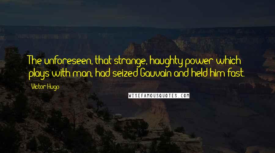 Victor Hugo Quotes: The unforeseen, that strange, haughty power which plays with man, had seized Gauvain and held him fast.