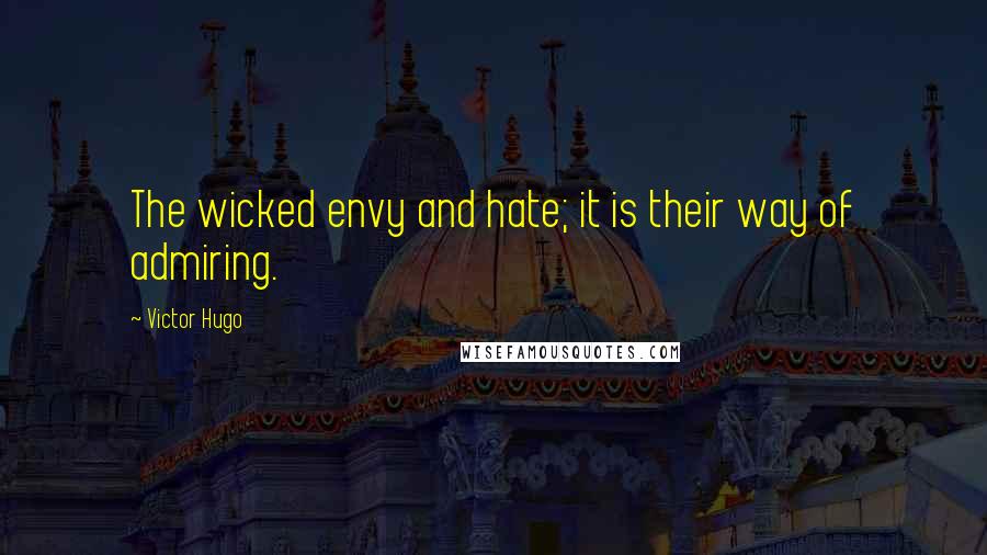 Victor Hugo Quotes: The wicked envy and hate; it is their way of admiring.
