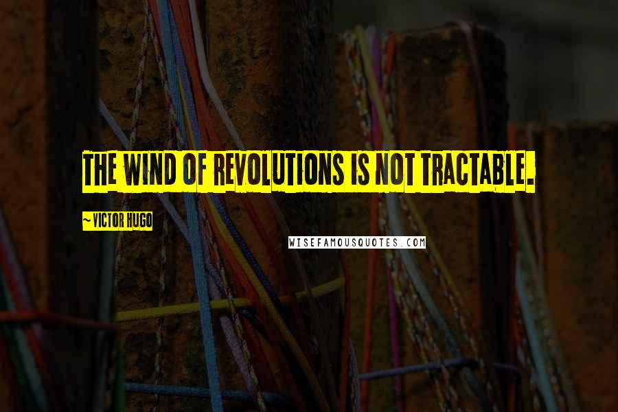 Victor Hugo Quotes: The wind of revolutions is not tractable.