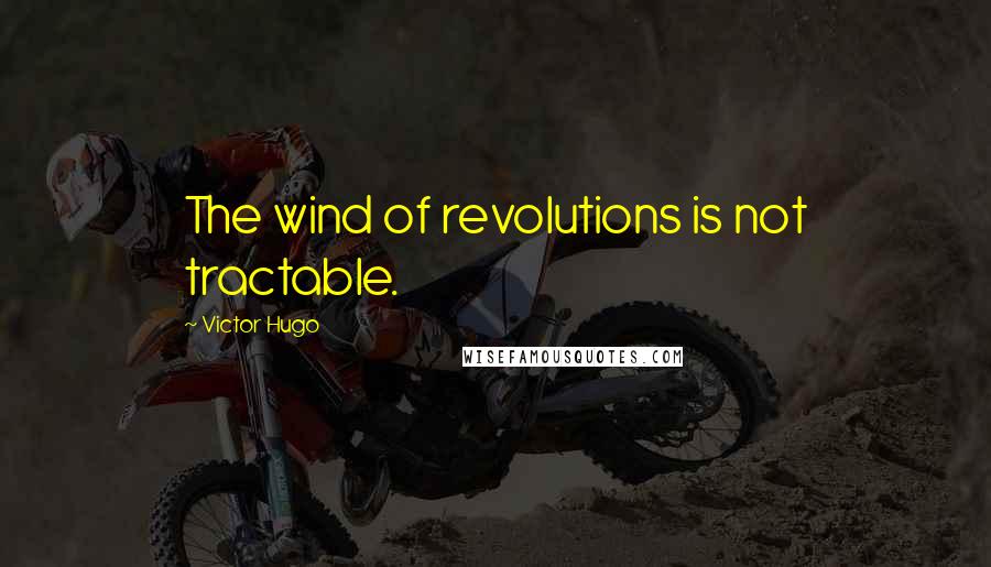 Victor Hugo Quotes: The wind of revolutions is not tractable.