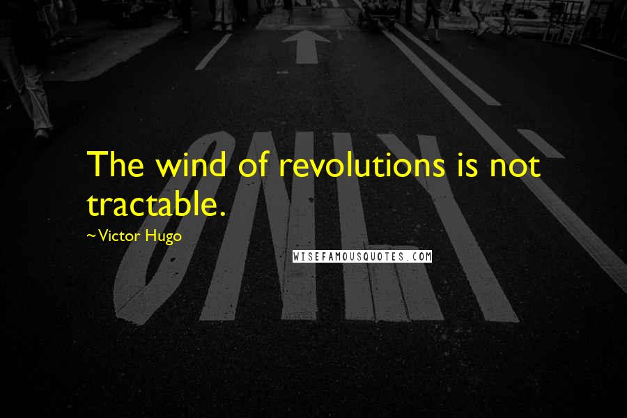 Victor Hugo Quotes: The wind of revolutions is not tractable.