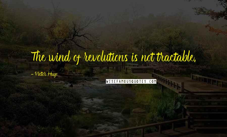 Victor Hugo Quotes: The wind of revolutions is not tractable.