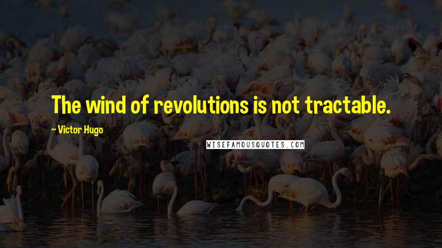 Victor Hugo Quotes: The wind of revolutions is not tractable.