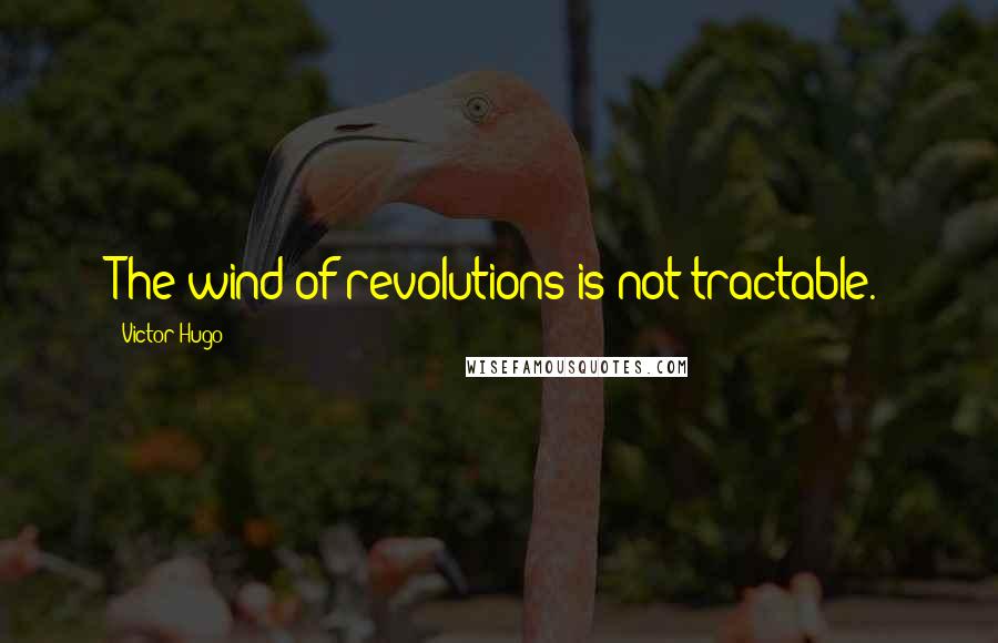 Victor Hugo Quotes: The wind of revolutions is not tractable.