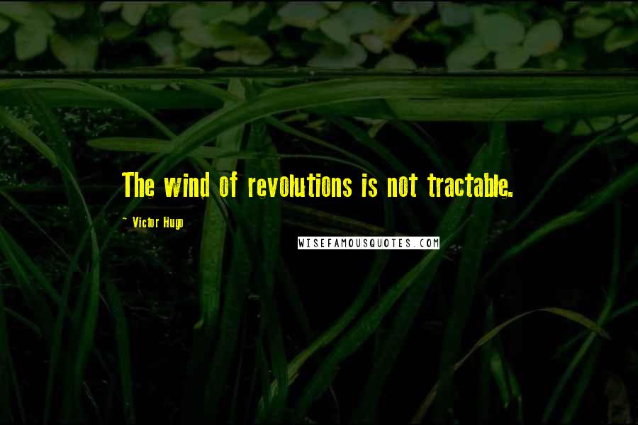 Victor Hugo Quotes: The wind of revolutions is not tractable.