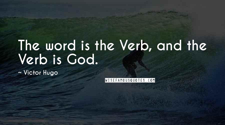 Victor Hugo Quotes: The word is the Verb, and the Verb is God.