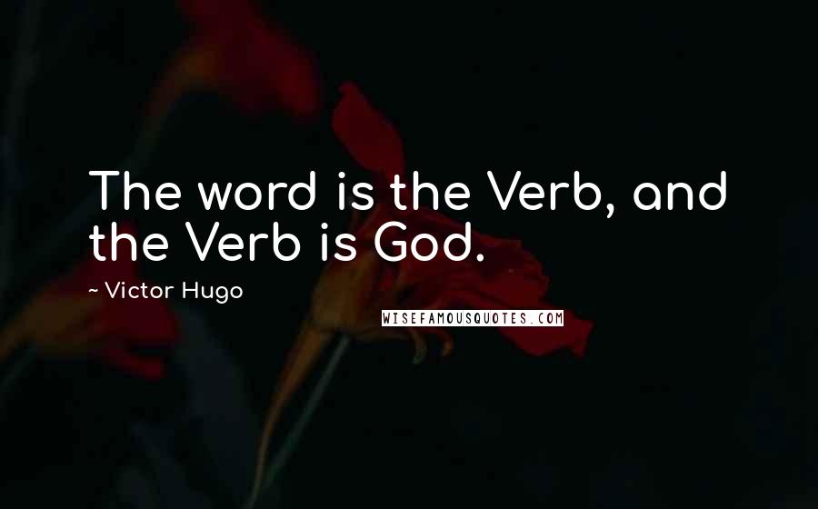 Victor Hugo Quotes: The word is the Verb, and the Verb is God.