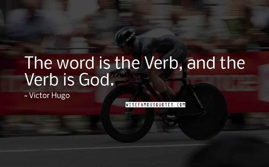 Victor Hugo Quotes: The word is the Verb, and the Verb is God.