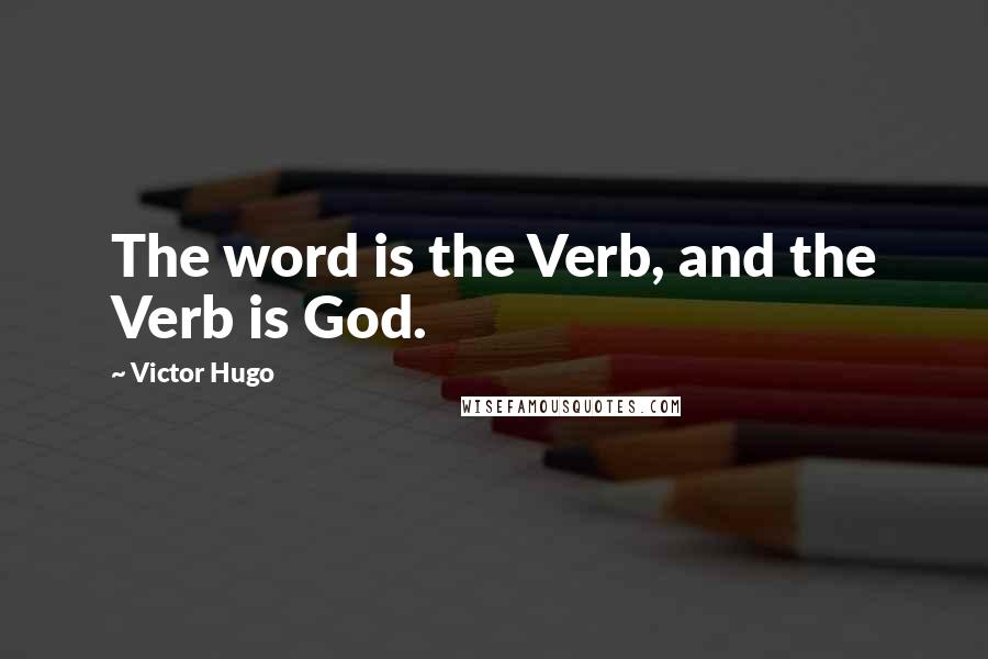 Victor Hugo Quotes: The word is the Verb, and the Verb is God.