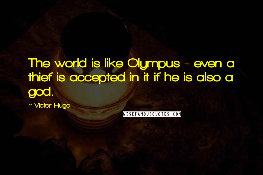 Victor Hugo Quotes: The world is like Olympus - even a thief is accepted in it if he is also a god.