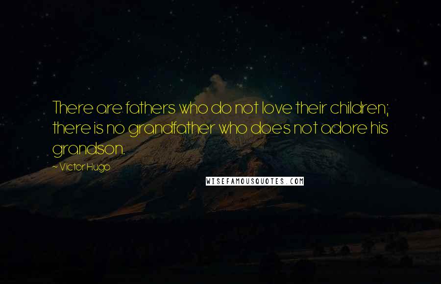Victor Hugo Quotes: There are fathers who do not love their children; there is no grandfather who does not adore his grandson.