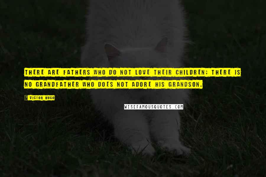 Victor Hugo Quotes: There are fathers who do not love their children; there is no grandfather who does not adore his grandson.