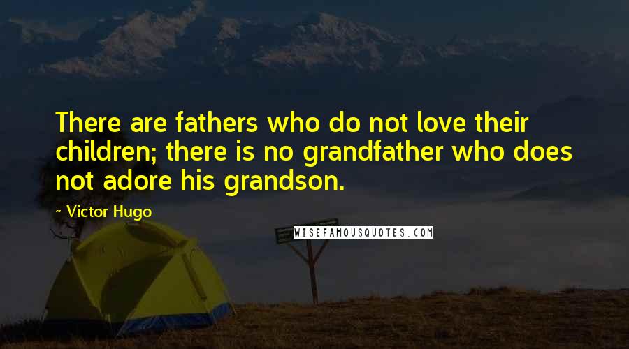 Victor Hugo Quotes: There are fathers who do not love their children; there is no grandfather who does not adore his grandson.