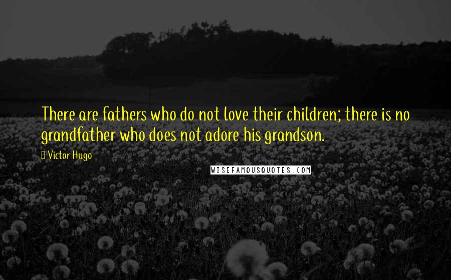 Victor Hugo Quotes: There are fathers who do not love their children; there is no grandfather who does not adore his grandson.
