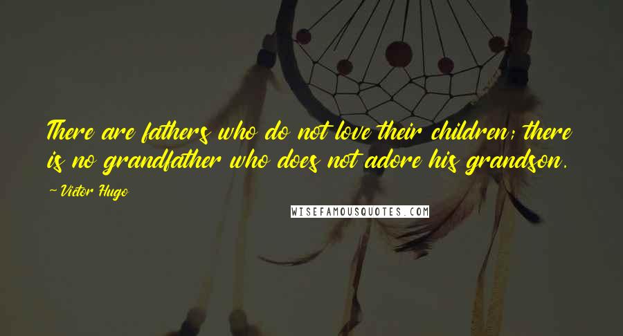 Victor Hugo Quotes: There are fathers who do not love their children; there is no grandfather who does not adore his grandson.