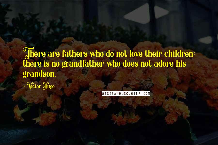 Victor Hugo Quotes: There are fathers who do not love their children; there is no grandfather who does not adore his grandson.