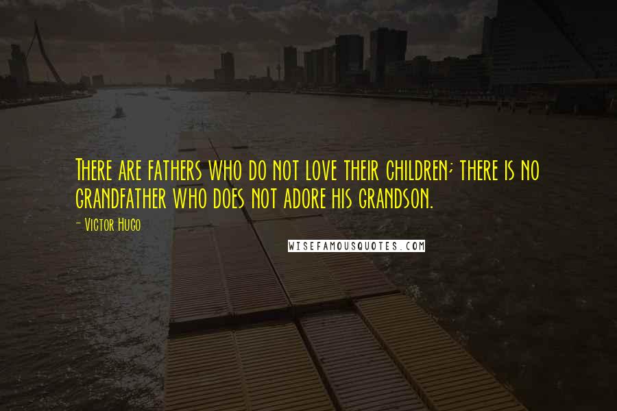 Victor Hugo Quotes: There are fathers who do not love their children; there is no grandfather who does not adore his grandson.