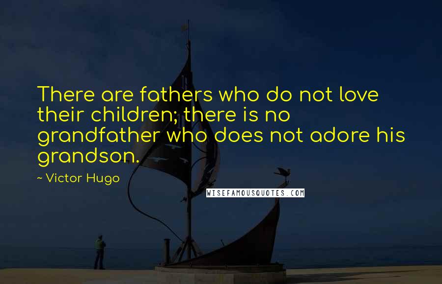 Victor Hugo Quotes: There are fathers who do not love their children; there is no grandfather who does not adore his grandson.