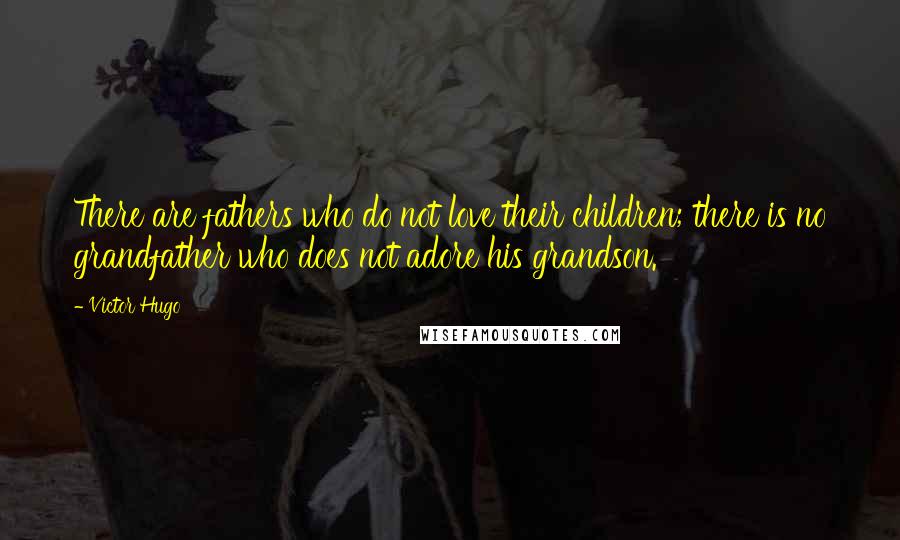 Victor Hugo Quotes: There are fathers who do not love their children; there is no grandfather who does not adore his grandson.