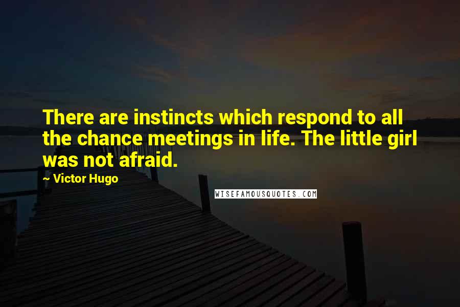 Victor Hugo Quotes: There are instincts which respond to all the chance meetings in life. The little girl was not afraid.