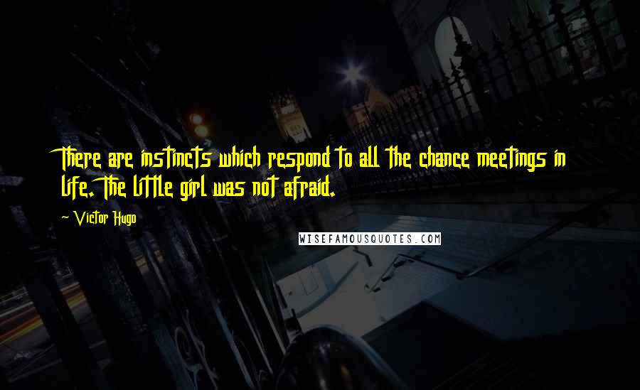 Victor Hugo Quotes: There are instincts which respond to all the chance meetings in life. The little girl was not afraid.