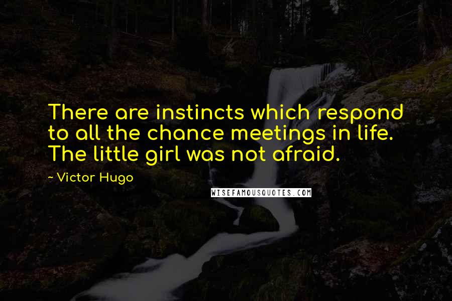 Victor Hugo Quotes: There are instincts which respond to all the chance meetings in life. The little girl was not afraid.