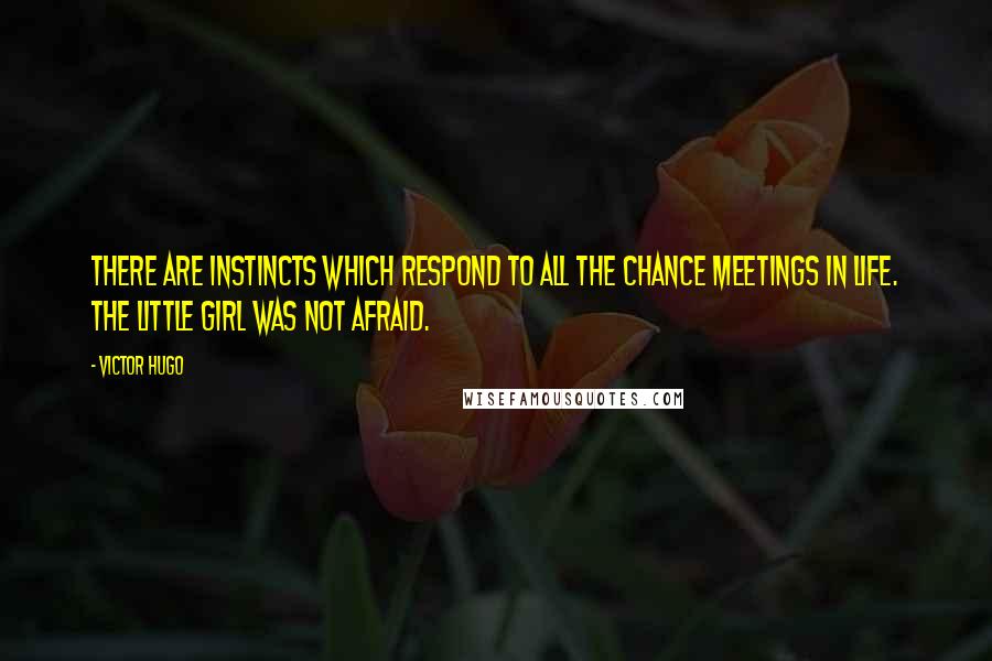 Victor Hugo Quotes: There are instincts which respond to all the chance meetings in life. The little girl was not afraid.