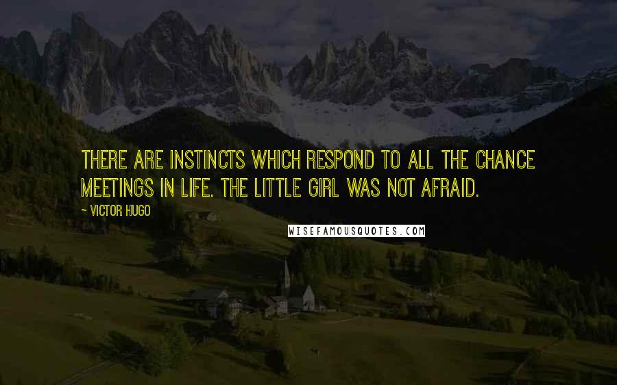 Victor Hugo Quotes: There are instincts which respond to all the chance meetings in life. The little girl was not afraid.