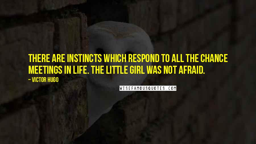 Victor Hugo Quotes: There are instincts which respond to all the chance meetings in life. The little girl was not afraid.