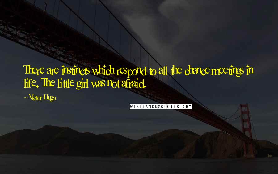 Victor Hugo Quotes: There are instincts which respond to all the chance meetings in life. The little girl was not afraid.