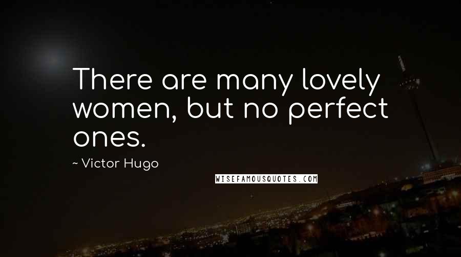 Victor Hugo Quotes: There are many lovely women, but no perfect ones.