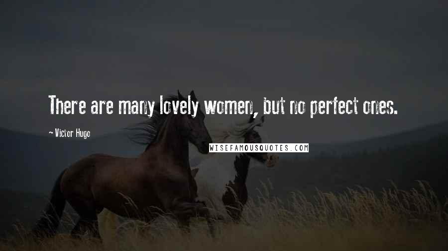 Victor Hugo Quotes: There are many lovely women, but no perfect ones.