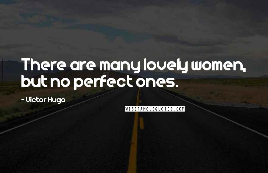 Victor Hugo Quotes: There are many lovely women, but no perfect ones.
